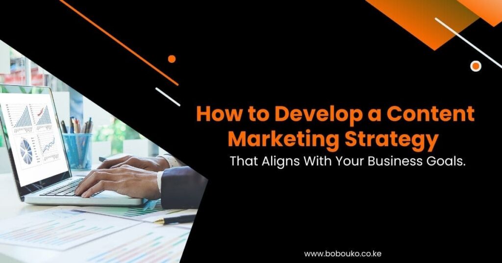 How to Develop a Content Marketing Strategy That Aligns With Your Business Goals
